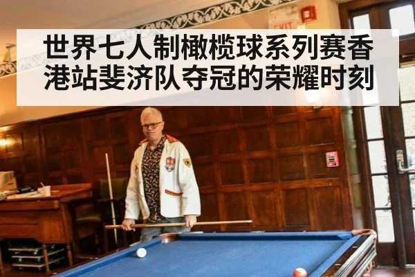 世界七人制橄榄球系列赛香港站斐济队夺冠的荣耀时刻