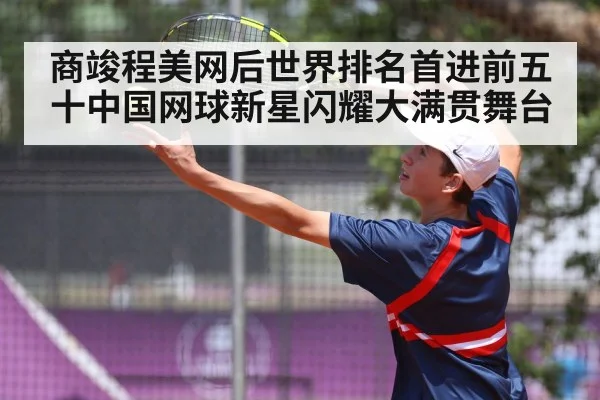 商竣程美网后世界排名首进前五十中国网球新星闪耀大满贯舞台