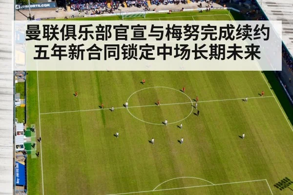 曼联俱乐部官宣与梅努完成续约五年新合同锁定中场长期未来