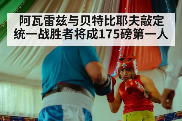 阿瓦雷兹与贝特比耶夫敲定统一战胜者将成175磅第一人