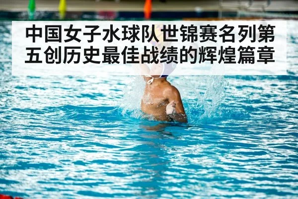 中国女子水球队世锦赛名列第五创历史最佳战绩的辉煌篇章
