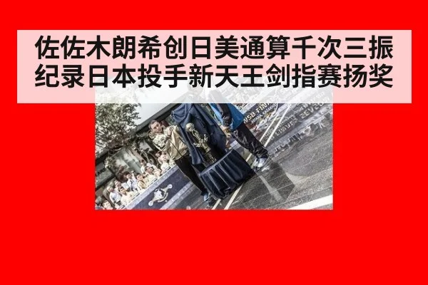 佐佐木朗希创日美通算千次三振纪录日本投手新天王剑指赛扬奖